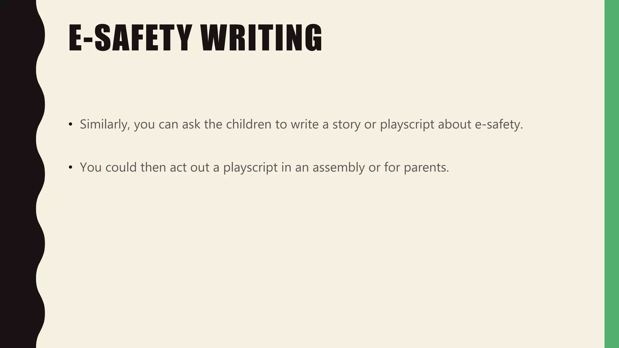 E-SAFETY WRITING
• Similarly, you can ask the children to write a story or playscript about e-safety.
• You could then act out a playscript in an assembly or for parents.
 