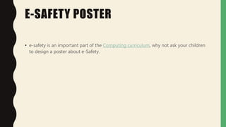 E-SAFETY POSTER
• e-safety is an important part of the Computing curriculum, why not ask your children
to design a poster about e-Safety.
 
