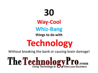 30
                Way-Cool
                Whiz-Bang
                things to do with

           Technology
Without breaking the bank or causing brain damage!
 