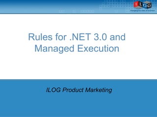 Rules for .NET 3.0 and  Managed Execution  ILOG Product Marketing  