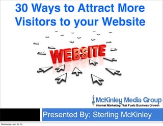Presented By: Sterling McKinley
30 Ways to Attract More
Visitors to your Website
Wednesday, April 24, 13
 