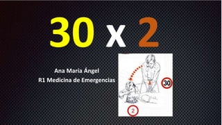 30 x 2
Ana María Ángel
R1 Medicina de Emergencias
 