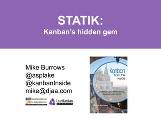 STATIK: 
Kanban’s hidden gem 
Mike Burrows 
@asplake 
@kanbanInside 
mike@djaa.com 
 