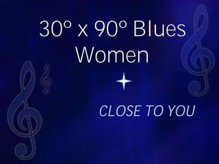 30º x 90º Blues
Women
CLOSE TO YOU
 