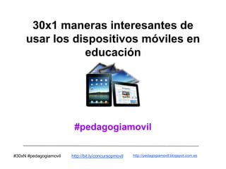 30x1 maneras interesantes de
usar los dispositivos móviles en
educación
#pedagogiamovil
#30xN #pedagogiamovil http://bit.ly/concursopmovil http://pedagogiamovil.blogspot.com.es
 