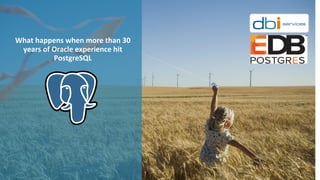 What	happens	when	more	than	30	
years	of	Oracle	experience	hit	
PostgreSQL
 