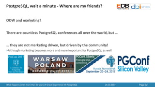 PostgreSQL,	wait	a	minute	- Where	are	my	friends?
26.10.2017 Page 32What	happens	when	more	than	30	years	of	Oracle	experie...