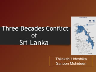 Three Decades Conflict
of

Sri Lanka

Thilakshi Udeshika
Sanoon Mohideen

 