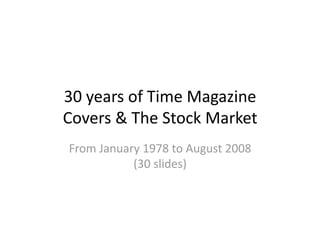 30 years of Time Magazine 
Covers & The Stock Market  
From January 1978 to August 2008 
           (30 slides) 
 