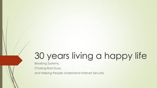 30 years living a happy life
Breaking Systems,
Chasing Bad Guys,
and Helping People Understand Internet Security
 