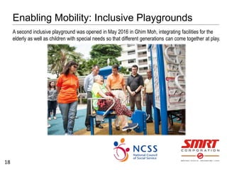 Enabling Mobility: Inclusive Playgrounds
18
A second inclusive playground was opened in May 2016 in Ghim Moh, integrating ...