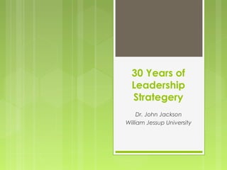 30 Years of
Leadership
Strategery
Dr. John Jackson
William Jessup University
 