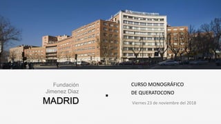 MADRID
CURSO MONOGRÁFICO
DE QUERATOCONO
Fundación
Jimenez Diaz
Viernes 23 de noviembre del 2018
 