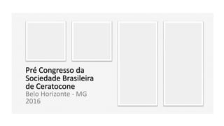 Pré Congresso da
Sociedade Brasileira
de Ceratocone
Belo Horizonte - MG
2016
 