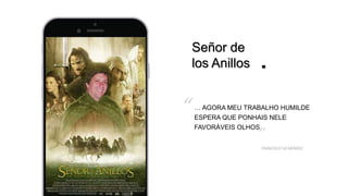 Señor de
los Anillos
FRANCISCO SÁ MENDEZ
… AGORA MEU TRABALHO HUMILDE
ESPERA QUE PONHAIS NELE
FAVORÁVEIS OLHOS.
“
”
 