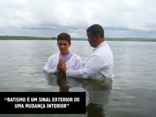 “BATISMO É UM SINAL EXTERIOR DE
    UMA MUDANÇA INTERIOR”
 