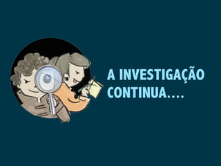 A INVESTIGAÇÃO
CONTINUA....
 