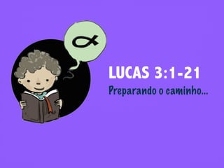LUCAS 3:1-21
Preparando o caminho...
 
