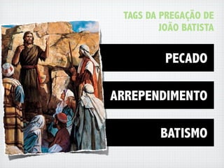 TAGS DA PREGAÇÃO DE
         JOÃO BATISTA


          PECADO

ARREPENDIMENTO

         BATISMO
 