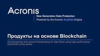 New Generation Data Protection
Powered by the Acronis AnyData Engine
Продукты на основе Blockchain
Anti-tampering and secu...