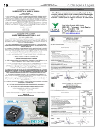 16 Publicações LegaisJornal Correio do Sul
Quarta-Feira, 31 de Maio de 2017
ESTADO DE SANTA CATARINA
FUNDO MUNICIPAL DE SAÚDE DE MELEIRO
AVISO DE LICITAÇÃO
PREGÃO PRESENCIAL N.º 014/2017
O FUNDO MUNICIPAL DE SAÚDE DE MELEIRO torna público para conhecimento dos interessados que no dia
13/06/2017 às 13:30 horas estará realizando a reunião de recebimento das propostas referente ao PREGÃO
PRESENCIAL N.º 014/2017, objetivando a CONTRATAÇÃO DE EMPRESA PARAAQUISIÇÃO DE EQUIPAMENTOS
ANTROPOMÉTRICOS NECESSÁRIOS AO DIAGNÓSTICO DO ESTADO NUTRICIONAL, PARAATENDER A
POLULAÇÃO DO MUNICIPIO, INCLUINDO PESSOAS COM NECESSIDADES ESPECIAIS, CONFORME TERMO
DE REFERENCIA DO ANEXO I DESTE EDITAL..
A íntegra do Edital e maiores informações poderá ser obtida na Prefeitura Municipal de Meleiro, sito a Rua Sete de
Setembro, nº 371 – Meleiro/SC, no horário das 07h30min às 11h30min horas e das 13h00min as 17h00min horas
de Segunda a Sexta-Feira pelo fone 048-3537-8400 ou através da disponibilização do edital na íntegra no site do
município www.meleiro.sc.gov.br.
Meleiro/SC, 30 de maio de 2017.
EDER MATTOS
Prefeito Municipal
ESTADO DE SANTA CATARINA
MUNICÚPIO DE BALNEÁRIO ARROIO DO SILVA
LEI Nº 945, DE 30 DE MAIO DE 2017.
DA PUBLICIDADE AOS TERMOS DA REGULARIZAÇÃO FUNDIÁRIA QUE COM BASE NA RESOLUÇÃO CM Nº
8, DE 9 DE JUNHO DE 2014 DO CONSELHO DA MAGISTRATURA DO TRIBUNAL DE JUSTIÇA DO ESTADO DE
SANTA CATARINA, LEGITIMA, INSTRUMENTRALIZA E AUTORIZAA TITULAÇÃO DOS LOTES INSERIDOS EM
ÁREAS IRREGULARES DO MUNICÍPIO DE BALNEÁRIO ARROIO DO SILVA NOS TERMOS DO “PROJETO LAR
LEGAL”, E DÁ OUTRAS PROVIDÊNCIAS.
JUSCELINO DA SILVA GUIMARÃES, Prefeito Municipal de Balneário Arroio do Silva, no uso de suas atribuições
legais, faço saber a todos os habitantes do Município de Balneário Arroio do Silva, que a Câmara Municipal aprovou e
eu sanciono a seguinte Lei:
Art. 1º A presente Lei dá publicidade aos termos de Regularização Fundiária, e autoriza a intervenção do Município de
Balneário Arroio do Silva a desenvolver o “ Projeto LAR LEGAL” nas áreas designadas em sua extensão, bem como
instrumentalizada e autoriza a titulação dos lotes, nos termos e orientações da Resolução CM nº 8, de 9 de junho de
2014, do Conselho da Magistratura do Tribunal de Justiça do Estado de Santa Catarina.
Art. 2º O Plano Municipal de Regularização Fundiária, em sua etapa inicial têm por objetivo:
I – regularizar jurídica e administrativamente as ocupações consolidadas nas áreas carentes de intervenção;
II – efetivar o cumprimento da função social da propriedade urbana;
III - assegurar o direito à moradia à população de baixa renda;
IV – cumprir os preceitos insculpidos em Lei, e, especificamente, na Resolução CM nº 8, de 9 de junho de 2014, do
Conselho da Magistratura do Tribunal de Justiça do Estado de Santa Catarina.
Art. 3º A definitiva e individualizada titulação dos lotes será alcançada por meio da aplicação do instrumento oriundo do
Tribunal de Justiça do Estado de Santa Catarina denominado “ Projeto LAR LEGAL”.
Art. 4º O Poder Executivo Municipal submete sua intervenção na regularização jurídica de cada área designada
ao desenvolvimento do Plano de Regularização Fundiária – “ Projeto LAR LEGAL”, de modo a confirmar sua
característica de área urbana consolidada, cuja titulação atenda ao Interesse Público.
§ 1º A intervenção do “ Projeto LAR LEGAL” em cada área será declarada especificamente por meio de documento
formal expedido pela municipalidade, em cumprimento aos termos consignados no caput deste Artigo, bem como na
Resolução CM nº 8, de 9 de junho de 2014, do Conselho da Magistratura do Tribunal de Justiça do Estado de Santa
Catarina, restando autorizada execução em Imóveis Públicos ou submetidos à intervenção do Poder Público.
§ 2º Todas as áreas efetivamente aptas a contemplar o Projeto serão obrigatoriamente aprovadas pela Câmara
Municipal, elencadas e declaradas pela Administração Municipal, através de documento oficial que deverá constar na
instrução do respectivo processo judicial.
§ 3º As áreas previstas no § 2º supra serão consideradas áreas urbanas consolidadas, nos termos dos §§ 1º e 2º
do Artigo 1º, da Resolução CM nº 8, de 9 de junho de 2014, do Conselho da Magistratura do Tribunal de Justiça do
Estado de Santa Catarina.
Art. 5º As despesas decorrentes da execução desta Lei, correrão à conta das dotações orçamentárias correspondentes
e constantes da Lei Orçamentária vigente.
Art. 6º Fica o Poder Executivo autorizado a expedir os atos necessários à execução desta presente Lei.
Art. 7º Esta Lei entra em vigor na data de sua publicação, revogadas as disposições em contrário.
Prefeitura Municipal de Balneário Arroio do Silva, em 30 de maio de 2017.
JUSCELINO DA SILVA GUIMARÃES
Prefeito Municipal
Registrada e Publicada a presente Lei na Secretaria de Administração e Finanças, em 30 de maio de 2017.
FELIPE KELLER
Secretário de Administração e Finanças
 