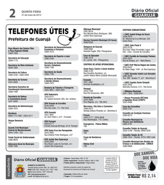 2           quinta-feira
                  31 de maio de 2012
                                                                                                                                                                             Diário Oficial
                                                                                                                                                                              GUARUJÁ

                                                                                                         Albergue Municipal                                       Centros Comunitários
                                                                                                         3387-6016
                                                                                                         Rua Manoel Otero Rodrigues, 389,                         • CAEC Isabel Ortega de Souza
                                                                                                         Jardim Boa Esperança                                     3358-2976
                                                                                                                                                                  Av. Manoel da Cruz Michael, 333
                                                                                                         Serviço Funerário Municipal (24 horas)                   Santa Rosa
                                                                                                         3386-6259
                                                                                                                                                                  • CAEC João Paulo II
                                                   Secretaria de Desenvolvimento                         Delegacia de Guarujá                                     3352-5729
    Paço Moacir dos Santos Filho                   Econômico e Portuário                                 3386-6992                                                Rua Engº Sílvio Fernandes Lopes, 281
    e Paço Raphael Vitiello                        3308-7610                                             Avenida Puglisi, 656, Pitangueiras                       Pae - Cará - Vicente de Carvalho
    3308-7000
                                                   Secretaria de Esporte e Lazer                         Casa do Educador                                         • CAEC Cornélio da Conceição Pacheco
    Secretaria de Educação                         3386-2340                                             3386-4378                                                3353-3553
    3308-7770                                                                                            Av. Leomil, 164 - Pitangueiras                           Rua do Bosque, s/n° - Maré Mansa
                                                   Secretaria da Desenvolvimento
    Secretaria de Meio Ambiente                    Social e Cidadania                                    Centros de Apoio Operacional                             • CAEC Profª Márcia Regina dos Santos
    3308-7885                                      3308-7780                                                                                                      3355-6422
                                                                                                         Santa Rosa, Centro e Santo Antônio                       Av. Mário Daige, 1440 - Jd. Boa Esperança
                                                   Secretaria da Saúde                                   3386-4120
    Secretaria de Cultura                                                                                Rua Brasilina Desidério, s/n
                                                   3308-7790                                                                                                      • CAEC Vereador André Luiz Gonzalez
    3386-2230 / 3383-2948                                                                                Jardim Helena Maria (Estádio Municipal)                  3386-8556
                                                   Secretaria de Desenvolvimento                                                                                  Trav. 268 - Quadra 77, s/nº - Morrinhos II
    Secretaria do Turismo                                                                                Enseada
                                                   e Gestão Urbana
    3344-4600                                                                                            3351-4067                                                • CAEC Capitão Dante Sinópoli
                                                   3308-7970                                             Avenida Guadalajara, s/n                                 3352-2945
    Secretaria Executiva de                        Diretoria de Trânsito e Transporte                                                                             Alameda Dracena, 513 - Vila Áurea
    Coordenação Governamental                                                                            Perequê
                                                   3355-9897 / 3355-4937                                 3353-7529
    3308-7480                                                                                                                                                     • Biblioteca Municipal
                                                                                                         Rua Rio Amazonas, 800                                    3341-7845 / 3386-6041
                                                   UPA Rodoviária
    Secretaria da Defesa                           3355-9151                                             Vicente de Carvalho                                      • Disque Prevenção DST/Aids
    e Convivência Social                           Av. Santos Dumont, 955, Sto. Antônio                  3342-2898                                                e Hepatites Virais (CTAPT)
    3347-5000                                                                                            Rua Alagoas, s/n - Vila Alice                            3352-2666
                                                   UPA Vicente de Carvalho
    Secretaria de Administração                    3342-5458                                             Morrinhos, Vila Edna e Cachoeira                         Casa dos Conselhos
    3308-7870                                      Rua São João, 111, Pae Cará                           3386-5072                                                3383-2181
                                                                                                         Avenida Antenor Pimentel, s/n - Morrinhos II
    Ouvidoria                                      UPA Enseada                                                                                                    Conselho da Condição Feminina
    0800-773-7000 / 3355-4211                      3351-3661                                             Procon                                                   3386-8273
                                                   Av. Dom Pedro I, s/nº - Enseada                       3383-2177 / 3355-6648
    Disque Denúncia                                                                                      Rua Washington, 719, Centro                              Conselho Municipal da
                                                   UPA Perequê                                                                                                    Pessoa com Deficiência
    181                                            3353-6717                                             Emergência - Polícia Militar                             3383-2181
                                                   Estrada Guarujá-Bertioga, km 8, Perequê               190
    Guarda Civil Municipal /                                                                                                                                      Conselho Tutelar de Guarujá
    Central de Monitoramento                       UPA Santa Cruz dos Navegantes                         Samu                                                     3355-3198 - Plantão: 8858-3255
    3344-1440 / 153                                3354-2802                                             192
                                                   Rua Antônio Pinto Rodrigues, s/nº                                                                              Conselho Tutelar de VC
    Fundo Social de Solidariedade                                                                        Corpo de Bombeiros                                       3386-1624 - Plantão: 9754-1882 noite
    3386-8820                                      UPA Jardim Boa Esperança                              193
                                                   3355-3263                                                                                                      Conselho Municipal dos Direitos da
    Advocacia Geral do Município                   Rua Álvaro Leão de Carmelo, s/n -                     Defesa Civil                                             Criança e do Adolescente - CMDCA
    3308-7390                                      Jardim Boa Esperança                                  199                                                      3386-6806


                                                                                                                                                                                          e
                                                                                                                                                                                doe sangu
             Diário Oficial GUARUJÁ
                                                                          | Diretora • Dayse Maria • Mtb. 31.752                      O noticiário relativo às
                                                                                                                                                                                     Doe vida
expediente




                                                                          | Editor responsável • Eduardo Caetano • Mtb. 41.408        atividades da Câmara
                                                                                                                                      Municipal, bem como a                          Colabore
                                                                          | Projeto gráfico e diagramação • Diego Rubido                                                             com o Banco
                                                                                                                                       produção e edição de
                            Gabinete da Prefeita                                                                                     seus atos oficiais, são de                      de Sangue
                            Avenida Santos Dumont, 800 • Tel. 3308.7470   Noticiário produzido a partir de material da                                                               do Hospital
                                                                                                                                    responsabilidade exclusiva
                                                                          Assessoria de Imprensa da Prefeitura de Guarujá                                                             Santo Amaro
                            PABX 3308.7000 • Ramais 7472 • 7407 • 7409                                                                 do Poder Legislativo.
                            Bairro Santo Antônio • CEP 11432-440
                            site: www.guaruja.sp.gov.br                   | Impressão: Gráfica Diário do Litoral
                            e-mail: diario@guaruja.sp.gov.br              | Tiragem: 10 mil exemplares
                                                                                                                                                                        Unidade Fiscal
                                                                                                                                                                         do Município     R$ 2,14
 