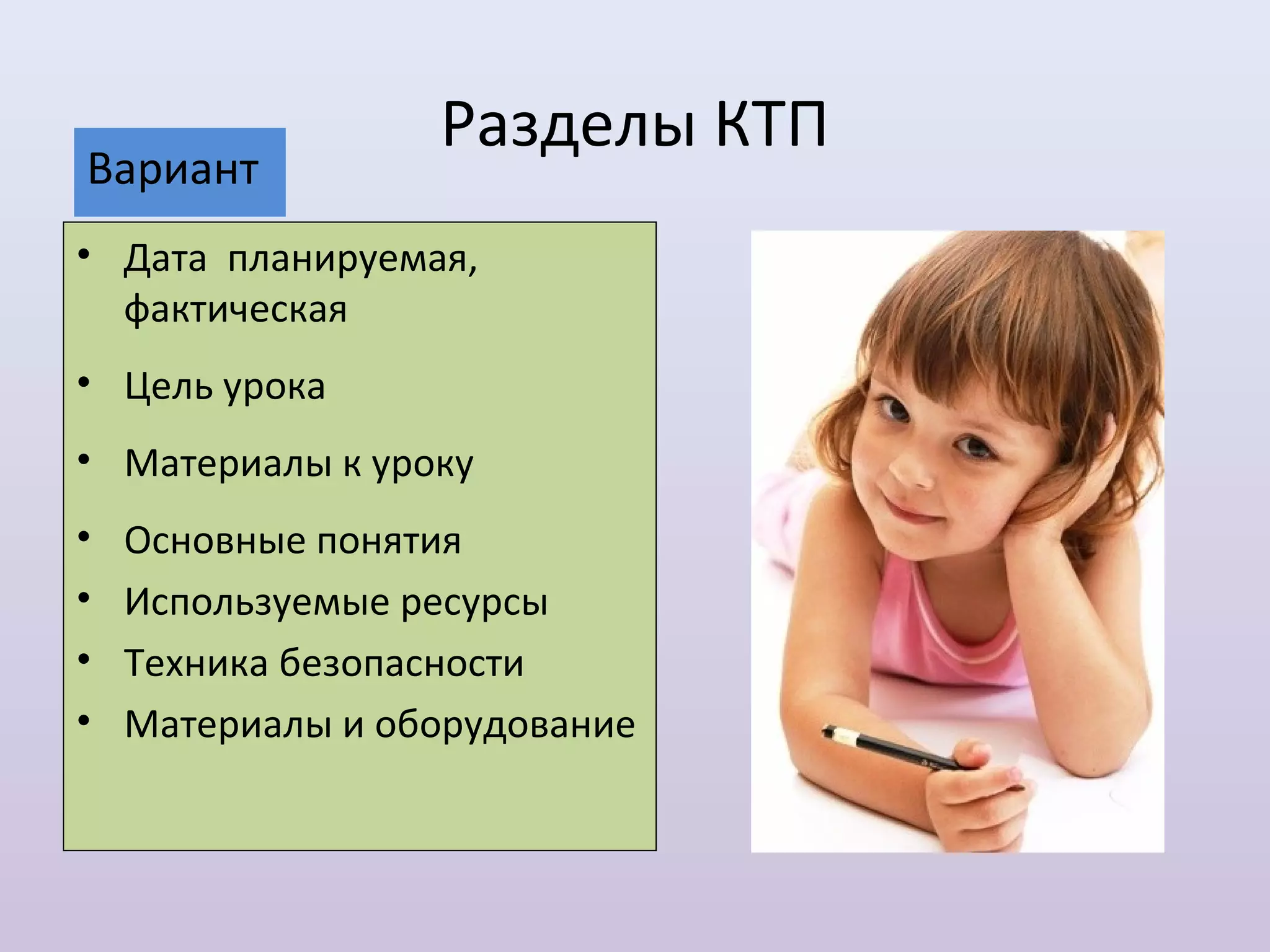 Разделы КТП
Вариант
• Дата планируемая,
  фактическая
• Цель урока
• Материалы к уроку
•   Основные понятия
•   Используемые ресурсы
•   Техника безопасности
•   Материалы и оборудование
 