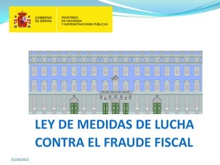 LEY DE MEDIDAS DE LUCHA
             CONTRA EL FRAUDE FISCAL
31/10/2012
 