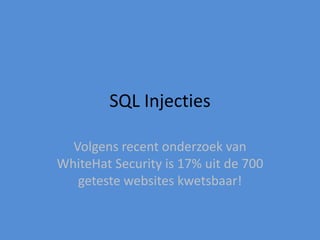 SQL Injecties

  Volgens recent onderzoek van
WhiteHat Security is 17% uit de 700
   geteste websites kwetsbaar!
 