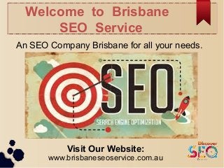Welcome to Brisbane
SEO Service
An SEO Company Brisbane for all your needs.
Visit Our Website:
www.brisbaneseoservice.com.au
 