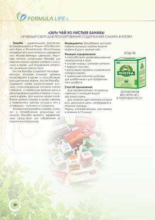 «369» ЧАЙ ИЗ ЛИСТЬЕВ БАНАБЫ
        ЛЕЧЕБНЫЙ СБОР ДЛЯ РЕГУЛИРОВАНИЯ СОДЕРЖАНИЯ САХАРА В КРОВИ
   Банаба - удивительное растение,      Ингредиенты: банабовый экстракт,
встречающееся в Индии, Юго-Восточ-      корень камыша, корень Хоанчи,
ной Азии и Филиппинах. Филиппинцы       корень Кудзу и черный чай.
называют его «мистическим деревом»                                                  КОД Ч6
                                        Функции оздоровления:
или «божественным цветком». Мест-
                                        • способствует уравновешиванию
ные жители используют банабу для
                                        электролитов в теле,
нормализации уровня сахара и инсу-
                                        • утоляет жажду, снижает аппетит,
лина в крови, для подавления аппети-
                                        • выводит токсины,
та, снижения массы тела.
                                        • регулирует уровень содержания
  Листья банабы содержат галловую
                                        сахара в крови.
кислоту, которая снижает уровень
                                        • идеальный напиток здоровья
холестерина в крови и способствует
                                        для диабетиков и для профилак-
расщеплению жиров. Листья банабы
                                        тики диабета.
содержат также коросолиевую кис-
лоту, стимулирующую питание клеток      Способ применения:
глюкозой, и играющую важную роль в         Для профилактики: по одному
регулировании уровня сахара и инсу-                                               20 ПАКЕТИКОВ
                                        пакетику с кипящей водой
лина в крови. Для многих людей коле-                                              ВЕС НЕТТО 40 Г.
                                        два раза в день.
бания уровня сахара в крови связаны                                            В ПАКЕТИКАХ ПО 2 Г.
                                           Для лечения: два пакетика за один
с появлением чувства голода и тяги к    раз, два раза в день, непрерывно в
углеводам - мучному и сладкому.         течение месяца.
   Контролируя уровень сахара, а зна-   Перед употреблением настаивать
чит и потребление различных ла-         в течение 5-10 минут.
комств, банаба является эффектив-
ным средством для избавления от
лишних килограммов.




  20
 