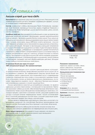 Лосьон-спрей для тела «369»
Применяется как наружное средство (лосьон) для тела. Рекомендуется как
лечебный фитолосьон для тела, оказывает согревающий эффект, улучша-
ет питание кожи и микроциркуляцию.
Состав: травянистый стебель футокадзура Piperis Futokadsurae, корневи-
ще Acori Graminei, корневище Curcumae, корень Angelicae Pubescens и
корневище Seu Radix Notopterygii, дудник крупнопильчатый, дягель лесной,
ментол, камфора.
Лечебные свойства обеспечиваются комбинацией из трех экстрактов тра-
диционных китайских растений: футокадзуры, дудника крупнопильчатого
и дягиля лесного. Экстракты дудника богаты солями калия. Соли калия не-
обходимы для нормального функционирования всех наших мягких тканей:
кожи, сосудов, капилляров, мышц (50% всех солей в организме - соли ка-
лия). Эфирное дягилевое масло применяется в медицине как успокоитель-
ное и расслабляющее. Экстракт из футокадзуры уменьшает напряжение
в мышцах и болезненные ощущения в суставах. И двух популярных природ-
ных масел: камфоры, добываемую из камфорного дерева Cinnamomum
camphora (L.) Nees et Eberm, которая является одним из основных предста-
вителей аналептических средств и ментола, который получают из мятного
масла. При втирании в кожу фитолосьона 369 ментол вызывает раздраже-                    1 ФЛАКОН
ние нервных окончаний, сопровождающееся ощущением легкого жжения                         КОД - ЛС
и покалывания, оказывает местное обезболивающее действие; обладает
также слабыми антисептическими свойствами.
Устранение болей уже через 3-5 минут!                                      Показания к применению:
100% натуральный продукт, без транквилизаторов                             переломы, вывихи суставов, связок,
                                                                           артрит, ревматизм, мышечные
    В восстанавливающем кости лосьоне преимущественно используют-          перегрузки при занятиях спортом.
ся традиционные китайские лекарственные растения после долгих лет их       Немедленное восстановление при:
исследования и развития. Это эффективное средство против болей при         • болях в спине,
растяжении связок и ревматизме, восстанавливает кости и поврежденные       • болях при вывихах,
сухожилия, сокращая при этом синяки и стимулируя рост здоровых тканей.     • болях в коленях/ногах,
Если использовать лосьон до занятий физическими упражнениями, он по-       • мышечных болях,
может предотвратить судороги; после - обеспечит быстрое восстановле-       • головных болях,
ние напряженным мышцам и снимет мышечные боли.                             • судорогах,
   Лосьон выпускается в простой для употребления упаковке, что является    • опухолях.
идеальным для всех спортсменов, с инструкцией по применению. Препа-
                                                                           Упаковка: 60 мл. флакон
рат проникает глубоко до костей, обеспечивая быстрое облегчение и вос-
                                                                           с насадкой распылителем.
становление. Также лосьон обладает восстанавливающим свойством, сти-
мулируя процесс срастания сломанных костей, расширяя кровеносные           Хранение: в темном, сухом месте.
сосуды и улучшая питание поврежденных тканей. Лосьон останавливает         Срок годности:
боли и помогает регенерации костной ткани, улучшает циркуляцию крови,      3 года со дня изготовления.
имеет очевидный эффект при отеках и застоях крови.
   Лосьон является эффективно действующим средством для костей и по-
врежденных сухожилий. Он способствует быстрому проникновению пре-
парата к костям, благодаря чему боли проходят и наступает облегчение.
Применение: распылить небольшое количество лосьона на кожу тела
и втереть массажными движениями на поврежденную зону 5-6 раз в день.
Меры предосторожности: применяется только наружно, не наносить
на открытые раны. В случае появления кожного зуда немедленно
прекратить применение препарата.




   28
 