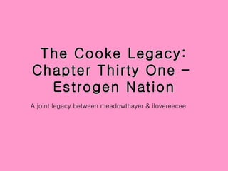 The Cooke Legacy: Chapter Thirty One –  Estrogen Nation ,[object Object]