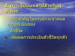 2.  การเขียนบทสรุปสำหรับผู้บริหาร  สาระสำคัญไม่ครบมักจะขาดผลการประเมินของ  ตัวชี้วัด    เพิ่มผลการประเมินตัวชี้วัดทุกตัว 