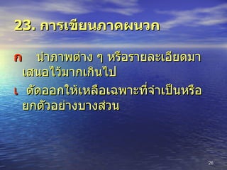 23.  การเขียนภาคผนวก  นำภาพต่าง ๆ หรือรายละเอียดมาเสนอไว้มากเกินไป  ตัดออกให้เหลือเฉพาะที่จำเป็นหรือยกตัวอย่างบางส่วน 