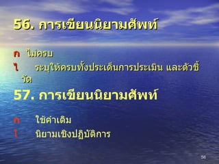 56.  การเขียนนิยามศัพท์    ไม่ครบ  ระบุให้ครบทั้งประเด็นการประเมิน และตัวชี้วัด 57.  การเขียนนิยามศัพท์  ใช้คำเดิม  นิยามเชิงปฏิบัติการ 