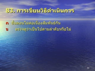 83.  การเขียนวิธีดำเนินการ    ขั้นตอนไม่ต่อเนื่องสัมพันธ์กัน  ตรวจดูว่าเป็นไปตามลำดับหรือไม่ 