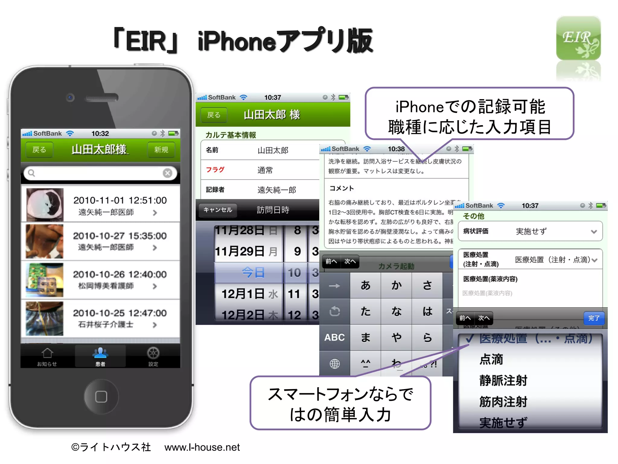 「EIR」 iPhoneアプリ版

                                     iPhoneでの記録可能
                                     職種に応じた入力項目




                             スマートフォンならで
                              はの簡単入力
©ライトハウス社   www.l-house.net
 