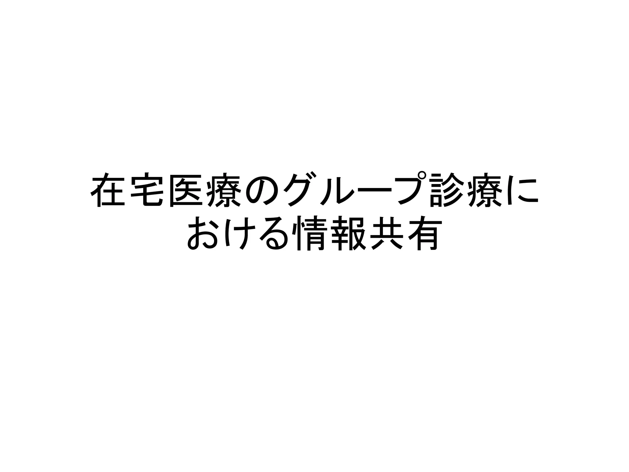 在宅医療のグループ診療に
  おける情報共有
 