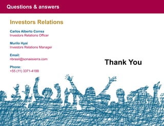 Questions & answers


 Investors Relations
 Carlos Alberto Correa
 Investors Relations Officer

 Murilo Hyai
 Investors Relations Manager

 Email:
 ribrasil@sonaesierra.com

 Phone:
                               Thank You
 +55 (11) 3371-4188
 