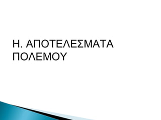 Η. ΑΠΟΤΕΛΕΣΜΑΤΑ ΠΟΛΕΜΟΥ
 