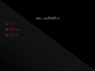 เฉลย : แบบฝึ กหัดที่ 3.1
1. (3, 2)
2. ไม่มคาตอบ
        ี
3. มีไม่จากัด
 