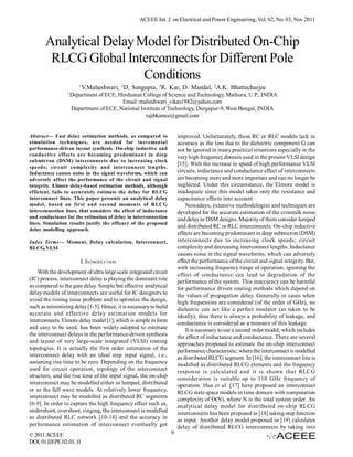ACEEE Int. J. on Electrical and Power Engineering, Vol. 02, No. 03, Nov 2011



       Analytical Delay Model for Distributed On-Chip
        RLCG Global Interconnects for Different Pole
                         Conditions
                        1
                            V.Maheshwari, 2D. Sengupta, 2R. Kar, D. Mandal, 2A.K. Bhattacharjee
                 1
                     Department of ECE, Hindustan College of Science and Technology, Mathura, U.P., INDIA
                                         Email: maheshwari_vikas1982@yahoo.com
                     Department of ECE, National Institute of Technology, Durgapur-9, West Bengal, INDIA
                                                   rajibkarece@gmail.com


Abstract— Fast delay estimation methods, as compared to                improved. Unfortunately, these RC or RLC models lack in
simulation techniques, are needed for incremental                      accuracy as the loss due to the dielectric component G can
performance-driven layout synthesis. On-chip inductive and             not be ignored in many practical situations especially in the
conductive effects are becoming predominant in deep                    very high frequency domain used in the present VLSI design
submicron (DSM) interconnects due to increasing clock
                                                                       [15]. With the increase in speed of high performance VLSI
speeds; circuit complexity and interconnect lengths.
Inductance causes noise in the signal waveforms, which can             circuits, inductance and conductance effect of interconnects
adversely affect the performance of the circuit and signal             are becoming more and more important and can no longer be
integrity. Elmore delay-based estimation methods, although             neglected. Under this circumstance, the Elmore model is
efficient, fails to accurately estimate the delay for RLCG             inadequate since this model takes only the resistance and
interconnect lines. This paper presents an analytical delay            capacitance effects into account.
model, based on first and second moments of RLCG                           Nowadays, extensive methodologies and techniques are
interconnection lines, that considers the effect of inductance         developed for the accurate estimation of the crosstalk noise
and conductance for the estimation of delay in interconnection         and delay in DSM designs. Majority of them consider lumped
lines. Simulation results justify the efficacy of the proposed
                                                                       and distributed RC or RLC interconnects. On-chip inductive
delay modelling approach.
                                                                       effects are becoming predominant in deep submicron (DSM)
Index Terms— Moment, Delay calculation, Interconnect,                  interconnects due to increasing clock speeds; circuit
RLCG, VLSI                                                             complexity and decreasing interconnect lengths. Inductance
                                                                       causes noise in the signal waveforms, which can adversely
                         I. INTRODUCTION                               affect the performance of the circuit and signal integrity. But,
                                                                       with increasing frequency range of operation, ignoring the
    With the development of ultra large scale integrated circuit       effect of conductance can lead to degradation of the
(IC) process, interconnect delay is playing the dominant role          performance of the system. This inaccuracy can be harmful
as compared to the gate delay. Simple but effective analytical         for performance driven routing methods which depend on
delay models of interconnects are useful for IC designers to           the values of propagation delay. Generally in cases when
avoid the timing issue problem and to optimize the design,             high frequencies are considered (of the order of GHz), no
such as minimizing delay [1-5]. Hence, it is necessary to build        dielectric can act like a perfect insulator (as taken to be
accurate and effective delay estimation models for                     ideally), thus there is always a probability of leakage, and
interconnects. Elmore delay model [1], which is simple in form         conductance is considered as a measure of this leakage.
and easy to be used, has been widely adopted to estimate                   It is necessary to use a second order model, which includes
the interconnect delays in the performance-driven synthesis            the effect of inductance and conductance. There are several
and layout of very large-scale integrated (VLSI) routing               approaches proposed to estimate the on-chip interconnect
topologies. It is actually the first order estimation of the           performance characteristic; where the interconnect is modelled
interconnect delay with an ideal step input signal, i.e.,              as distributed RLCG segment. In [16], the interconnect line is
assuming rise time to be zero. Depending on the frequency              modelled as distributed RLCG elements and the frequency
used for circuit operation, topology of the interconnect               response is calculated and it is shown that RLCG
structure, and the rise time of the input signal, the on-chip          consideration is suitable up to 110 GHz frequency of
interconnect may be modelled either as lumped, distributed             operation. Hua et al. [17] have proposed an interconnect
or as the full wave models. At relatively lower frequency,             RLCG state space models in time domain with computation
interconnect may be modelled as distributed RC segments                complexity of O(N), where N is the total system order. An
[6-9]. In order to capture the high frequency effect such as,          analytical delay model for distributed on-chip RLCG
undershoot, overshoot, ringing, the interconnect is modelled           interconnects has been proposed in [18] taking step function
as distributed RLC network [10-14] and the accuracy in                 as input. Another delay model proposed in [19] calculates
performance estimation of interconnect eventually got                  delay of distributed RLCG interconnects by taking into
© 2011 ACEEE                                                       9
DOI: 01.IJEPE.02.03.31
 