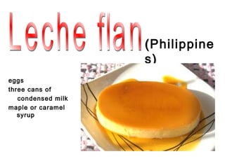 ( Philippine
                    s)
eggs
three cans of
   condensed milk
maple or caramel
   syrup
 