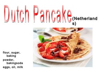 (Netherland
                  s)




flour, sugar,
   baking
powder,
   bakingsoda
eggs, oil, milk
 