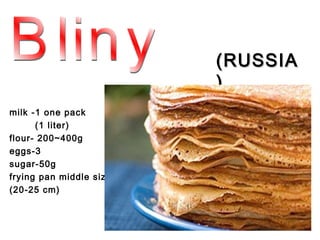 (RUSSIA
                         )
milk -1 one pack
      (1 liter)
flour- 200~400g
eggs-3
sugar-50g
frying pan middle size
(20-25 cm)
 