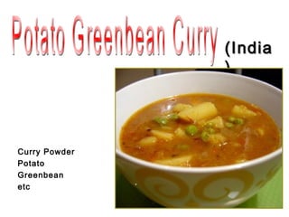 (India
               )




Curry Powder
Potato
Greenbean
etc
 