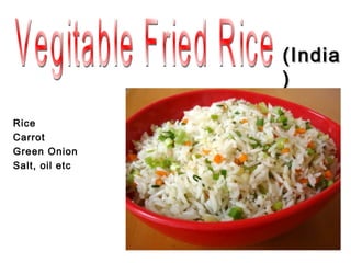 (India
                )

Rice
Carrot
Green Onion
Salt, oil etc
 