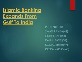 Islamic Banking
Expands From
Gulf To India
                  PRESENTED BY:
                  SWATI RANKA(41)
                  NIDHI SHAHI(53)
                  RAHUL PATEL(37)
                  KOMAL SHAH(49)
                  DEEPA YADAV(60)
 