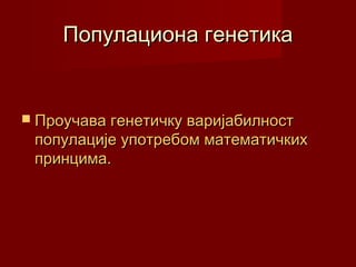 Популациона генетика


 Проучава генетичку варијабилност
 популације употребом математичких
 принцима.
 